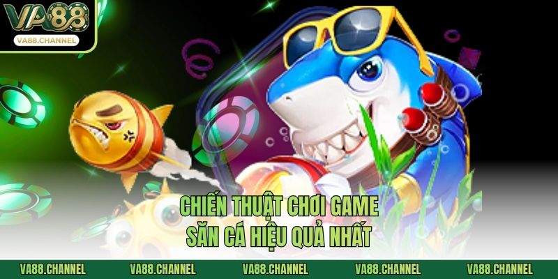 Chiến thuật chơi game săn cá hiệu quả nhất