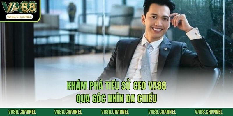 Khám phá tiểu sử CEO VA88 qua góc nhìn đa chiều