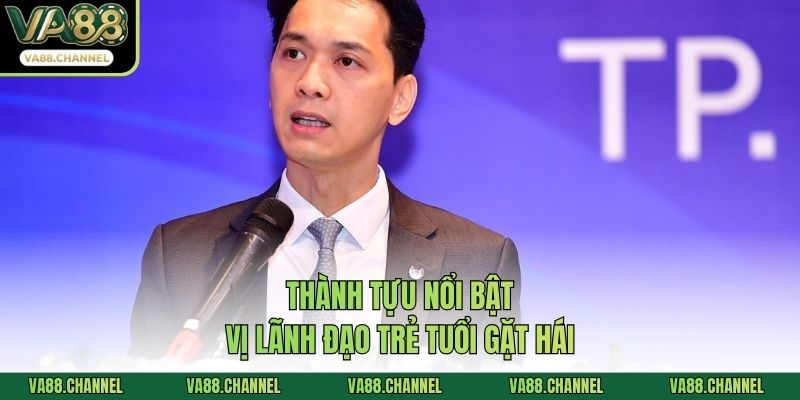 Thành tựu nổi bật vị lãnh đạo trẻ tuổi gặt hái
