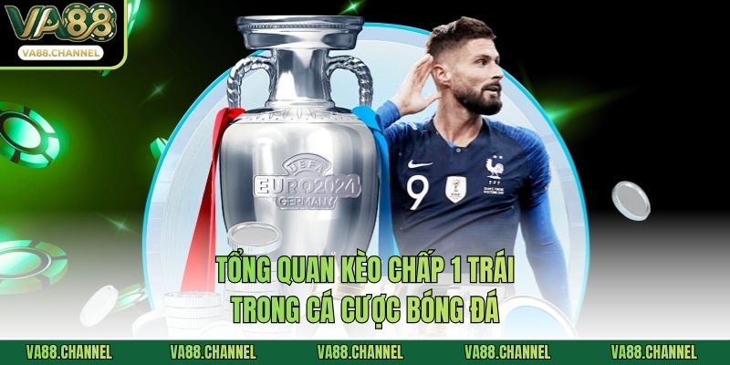 Tổng quan kèo chấp 1 trái trong cá cược bóng đá